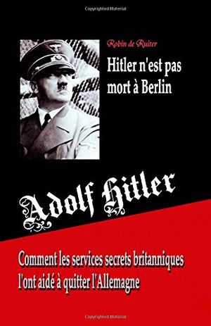 Adolf Hitler n'est pas mort à Berlin - Comment les services secrets britanniques l'ont aidé à quitter l'Allemagne