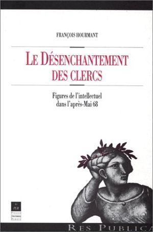 Le Désenchantement des Clercs : Figures de l'Intellectuel dans l'Après-Mai 68