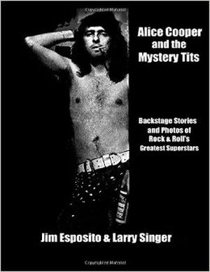 Alice Cooper and the Mystery Tits: Backstage Stories of Rock and Roll's Greatest Superstars