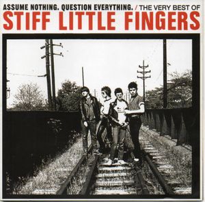 Assume Nothing. Question Everything. The Very Best of Stiff Little Fingers