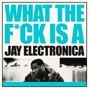What the Fuck Is a Jay Electronica