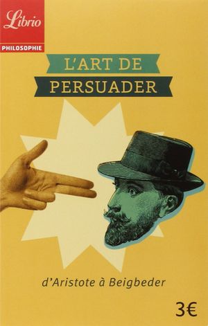 L'art de persuader : D'Aristote à Beigbeder