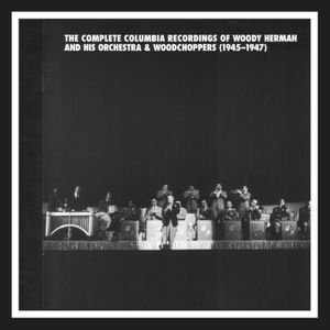 The Complete Columbia Recordings of Woody Herman and His Orchestra & Woodchoppers (1945–1947)