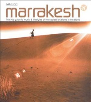 Marrakesh - The Hip Guide To Music & Lifestyles Of The Coolest Locations In The World