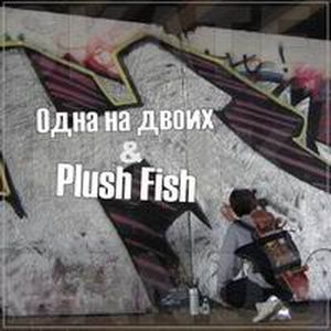 Одна на двоих & Plush Fish