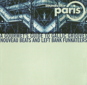 Sounds Like Paris (A Gourmet's Guide To Gallic Grooves Nouveau Beats And Left Bank Funkateers)