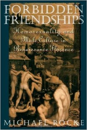 Forbidden Friendships: Homosexuality and Male Culture in Renaissance Florence