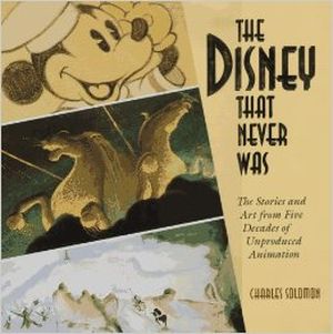 The Disney That Never Was : The Stories and Art of Five Decades of Unproduced Animations