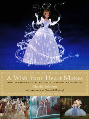A Wish Your Heart Makes: From the Grimm Brothers to Aschenputtel to Disney’s Cinderella