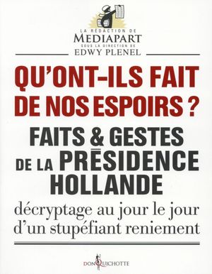 Qu'ont ils fait de nos espoirs ? Faits et gestes de la présidence Hollande Décryptage au jour le jour d'un stupéfiant reniement
