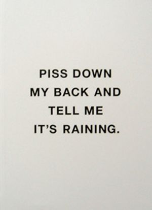 Piss down my back and tell me it's raining