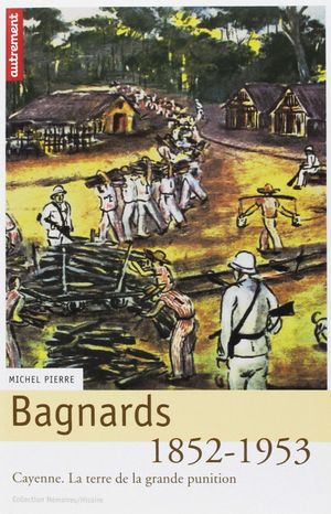 Bagnards la terre de la grance punition Cayenne 1852-1953