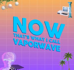 NOW THAT'S WHAT I CALL VAPORWAVE