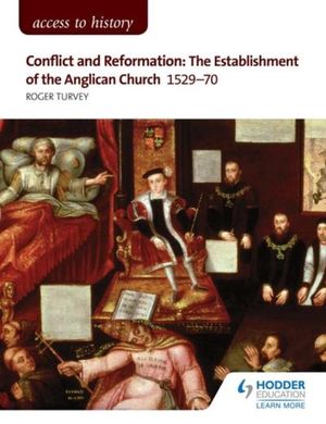 Access to History: Conflict and Reformation: The establishment of the Anglican Church 1529-70