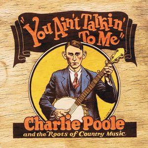 You Ain’t Talkin’ to Me: Charlie Poole and the Roots of Country Music