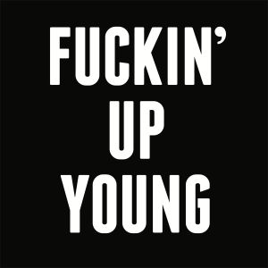 Fuckin’ Up Young (Single)