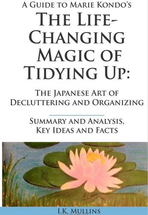 Summary and Analysis, Key Ideas and Facts: A Guide to The Life-Changing Magic of Tidying Up: the Japanese art of decluttering an