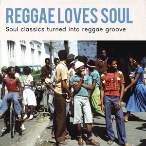 Reggae Loves Soul: Soul Classics Turned Into Reggae Groove