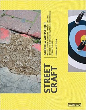 Street craft : Guérilla artistique. Installations végétales, tricot urbain, ouevres lumineuses, sculptures miniatures, et plus e