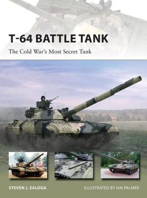 T-64 Battle Tank: The Cold War?s Most Secret Tank