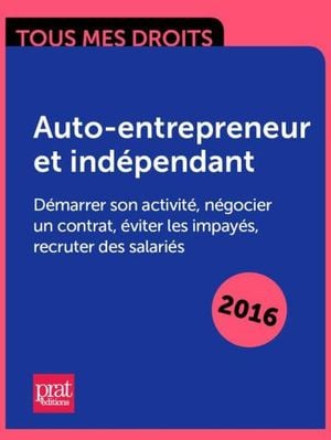 Auto-entrepreneur et indépendant : démarrer son activité, négocier un contrat, éviter les impayés, recruter des salariés