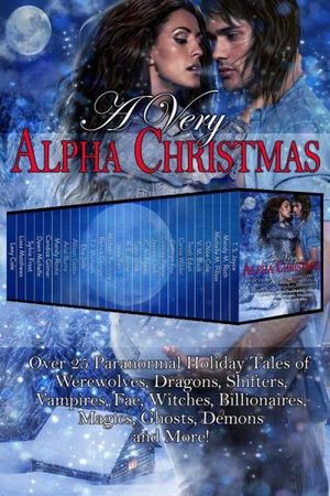 A Very Alpha Christmas: Over 25 Paranormal Holiday Tales of Werewolves, Dragons, Shifters, Vampires, Fae, Witches, Billionaires,