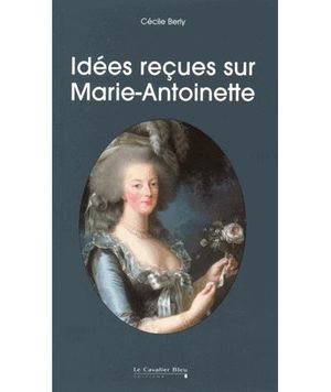 Idées reçues sur Marie-Antoinette