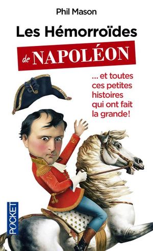 Les Hémorroïdes de Napoléon et toutes ces petites histoires qui ont fait la grande