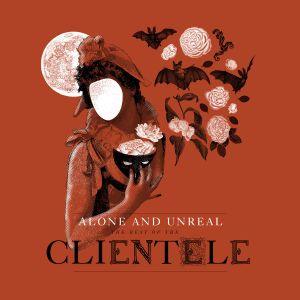 Alone and Unreal - The Best of the Clientele