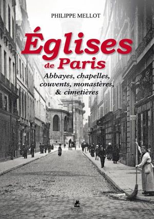 Eglises de Paris, abbayes, chapelles, cloitres, monastères et cimetières
