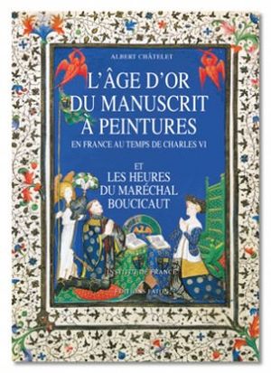 L'âge d'or du manuscrit à peintures : en France au temps de Charles VI, et les heures du Maréchal Boucicaut