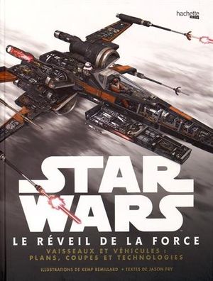 Star Wars : Le Réveil de la Force -  Vaisseaux et véhicules, plans, coupes et technologies