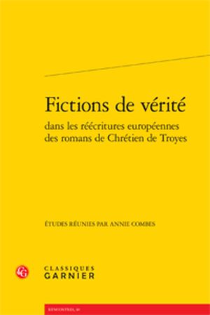 Fictions de vérité dans les réecritures européennes des romans de Chrétien de Troyes