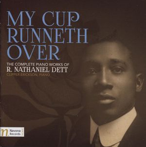 My Cup Runneth Over: The Complete Piano Works of R. Nathaniel Dett