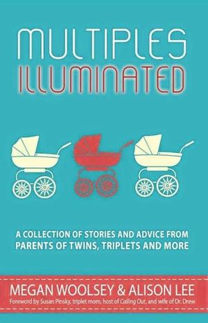 Multiples Illuminated: A Collection of Stories and Advice For Parents of Twins, Triplets and More