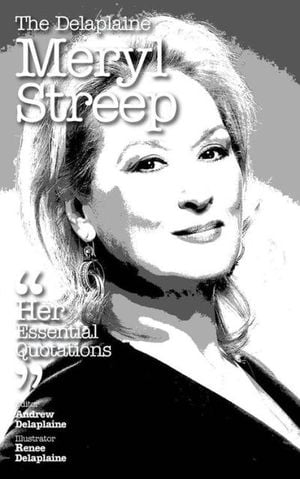 The Delaplaine Meryl Streep - Her Essential Quotations