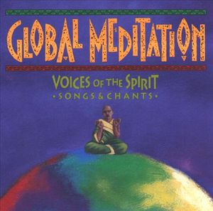 Global Meditation: Voices of the Spirit—Songs & Chants