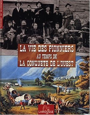 La vie des Pionniers au temps de la Conquête de l'Ouest