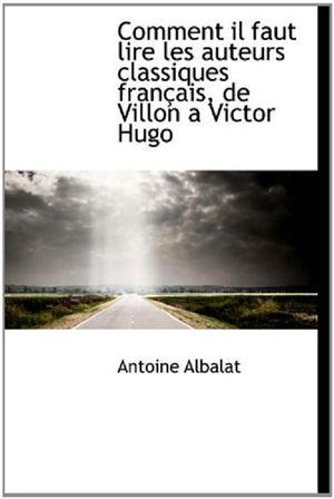 Comment il faut lire les auteurs classiques français, de Villon à Victor Hugo