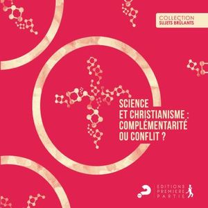 Science et christianisme : complémentarité ou conflit ?