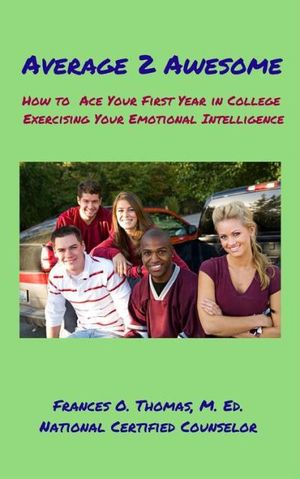 Average 2 Awesome: How to Ace Your First Year in College Exercising Your Emotional Intelligence