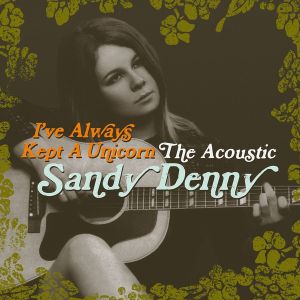 I’ve Always Kept a Unicorn: The Acoustic Sandy Denny