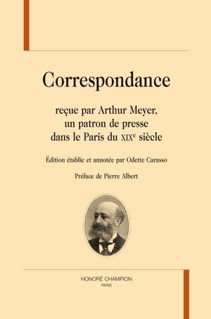 Correspondance reçue par Arthur Meyer, un patron de presse dans le Paris du XIXème siècle