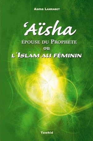 Aïsha, épouse du prophète ou l'islam au féminin