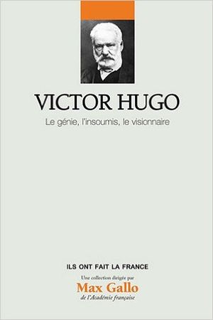 Victor Hugo. Le Génie,l'insoumis,le visionnaire.