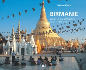 Birmanie, visions d'un amoureux de la Terre d'Or