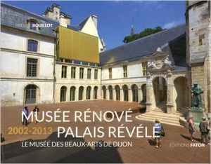 Musée rénové, palais révélé (2002-2013) - Le musée des beaux-arts de Dijon
