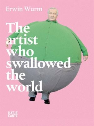 Erwin Wurm : The artist who swallowed the world