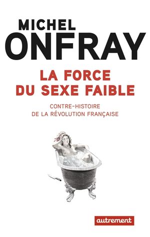 La force du sexe faible - contre-histoire de la Révolution française