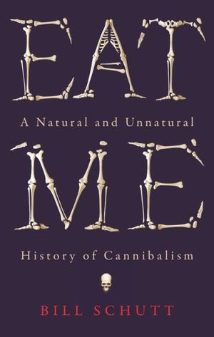 Eat Me: A Natural and Unnatural History of Cannibalism